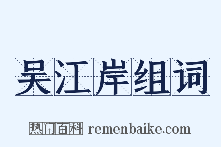 吴江岸组词是什么意思的图片